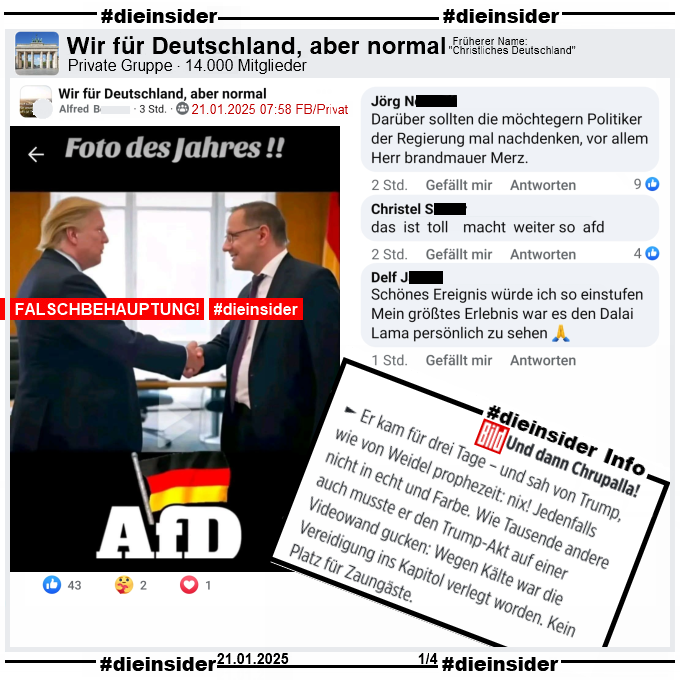 Geteilt wird ein KI-Bild ohne Hinweis mit der Überschrift "Foto des Jahres!", auf dem man Donald Trump und Tino Chrupalla beim Handschlag sieht.

Wir zeigen hier den Post aus der Gruppe "Wir für Deutschland, aber normal" und die Kommentare "Darüber sollten die möchtegern Politiker der Regierung mal nachdenken, vor allem Herr brandmauer Merz.", "das ist toll macht weiter so afd." und "Schönes Ereignis würde ich so einstufen. Mein größtes Erlebnis war es den Dalai Lama persönlich zu sehen."

Als Info zeigen wir einen Auszug des bild Artikels "Chrupalla in Protz-Tempel: AfD-Zoff um Luxus-Trips zur Trump-Vereidigung". Darin steht u.a. "Er kam für drei Tage – und sah von Trump, wie von Weidel prophezeit: nix! Jedenfalls nicht in echt und Farbe. Wie Tausende andere auch musste er den Trump-Akt auf einer Videowand gucken: Wegen Kälte war die Vereidigung ins Kapitol verlegt worden. Kein Platz für Zaungäste."
