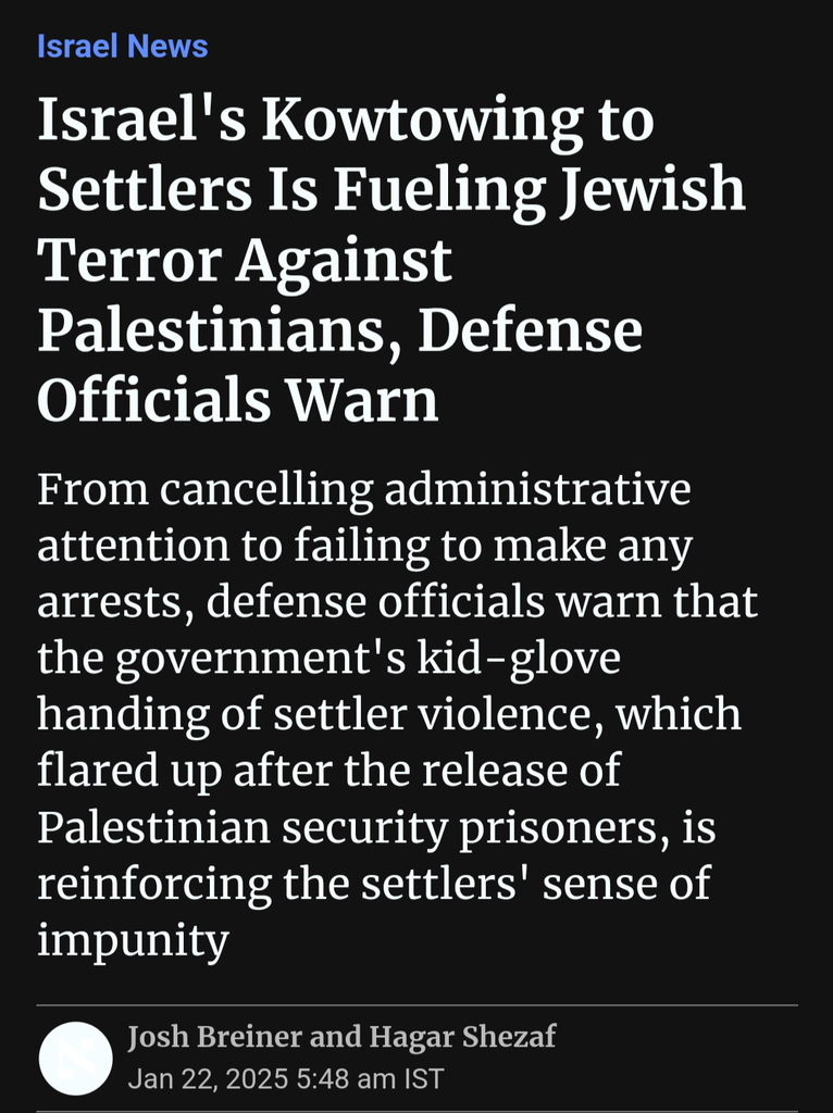 Screenshot of an article with the headline "Israel's Kowtowing to Settlers Is Fueling Jewish Terror Against Palestinians, Defense Officials Warn" and the subheading "From cancelling administrative attention to failing to make any arrests, defense officials warn that the government's kid-glove handing of settler violence, which flared up after the release of Palestinian security prisoners, is reinforcing the settlers' sense of impunity"