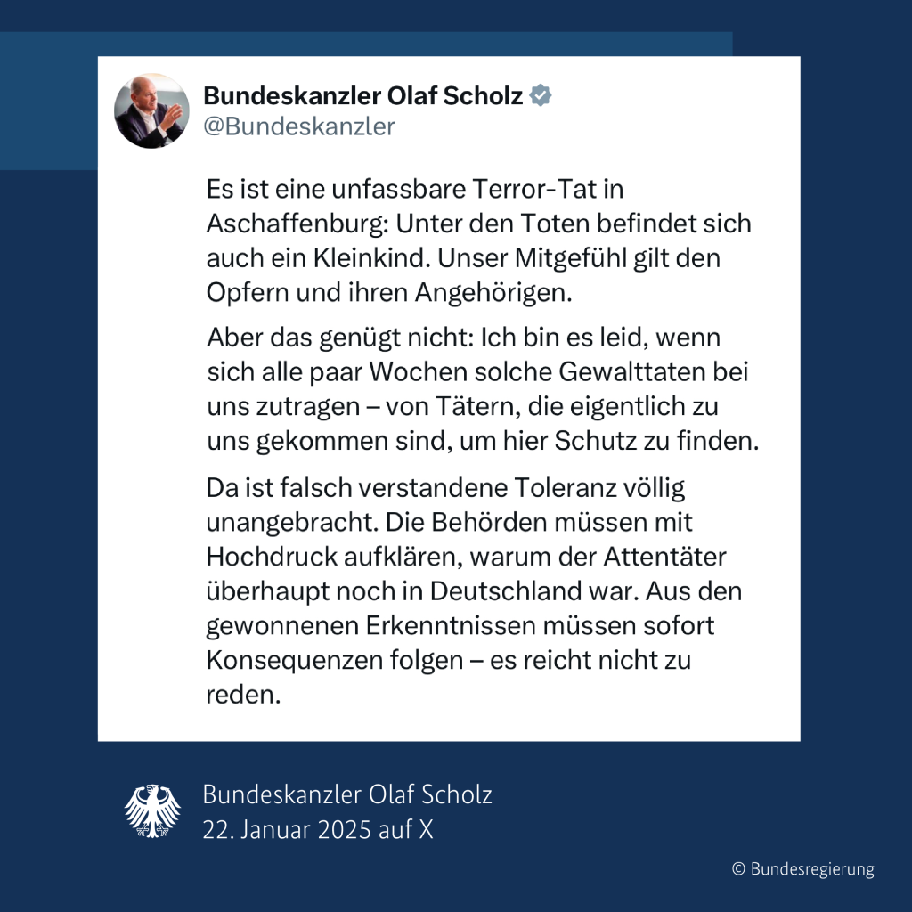 Es ist eine unfassbare Terror-Tat in Aschaffenburg: Unter den Toten befindet sich auch ein Kleinkind. Unser Mitgefühl gilt den Opfern und ihren Angehörigen. 
Aber das genügt nicht: Ich bin es leid, wenn sich alle paar Wochen solche Gewalttaten bei uns zutragen - von Tätern, die eigentlich zu uns gekommen sind, um hier Schutz zu finden. 
Da ist falsch verstandene Toleranz völlig unangebracht. Die Behörden müssen mit Hochdruck aufklären, warum der Attentäter überhaupt noch in Deutschland war. Aus den gewonnenen Erkenntnissen müssen sofort Konsequenzen folgen – es reicht nicht zu reden. 