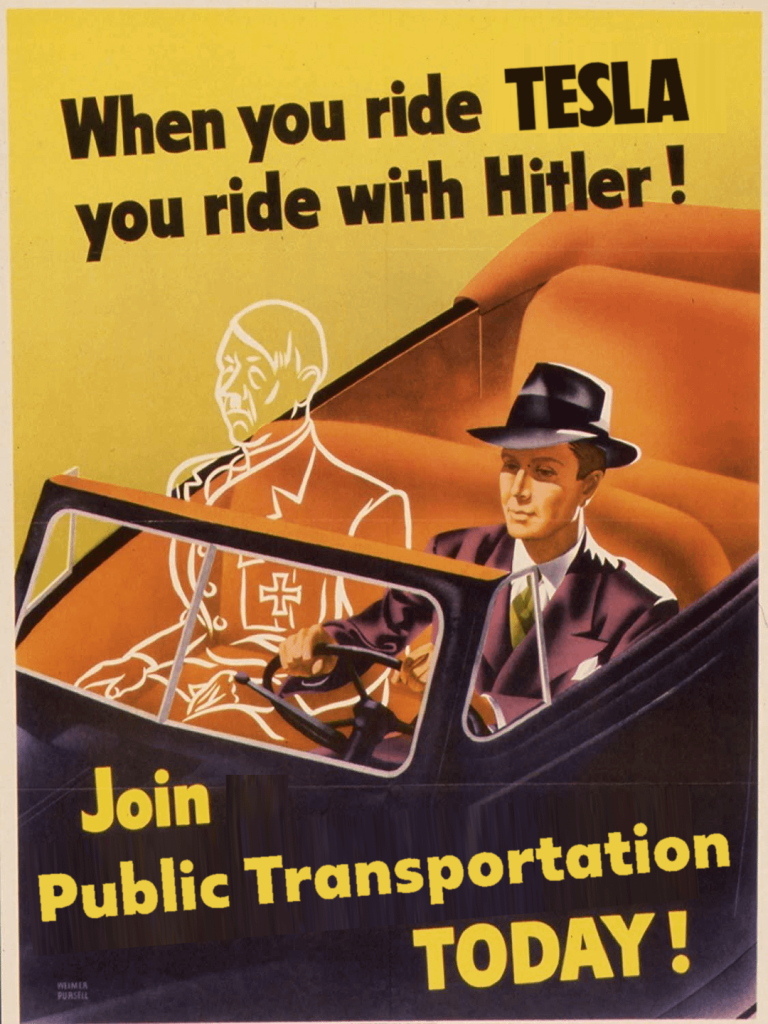 Reused poster from WW2.

When you ride with Tesla you ride with Hitler. Join public transportation today