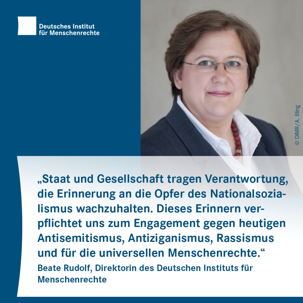 Porträt Beate Rudolf mit dem Text: „Staat und Gesellschaft tragen Verantwortung, die Erinnerung an die Opfer des Nationalsozialismus wachzuhalten. Dieses Erinnern verpflichtet uns zum Engagement gegen heutigen Antisemitismus, Antiziganismus, Rassismus und für die universellen Menschenrechte.“ Beate Rudolf, Direktorin des Deutschen Instituts für Menschenrechte