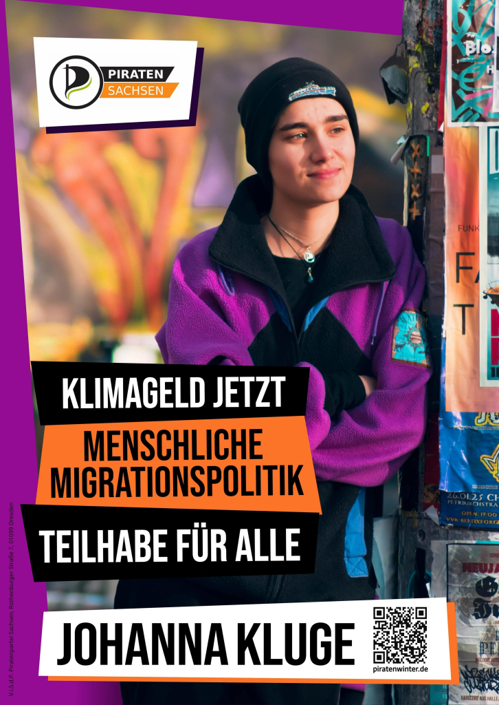 Johannas Wahlplakat. Es hat einen lilafarbenen Rahmen. Oben links ist das Logo der Piraten Sachsen zu sehen. Johanna lehnt lässig an einem Laternenpfahl. Ihr Blick betrachtet etwas außerhalb des Bildes. Ihre Arme sind verschränkt. Sie trägt eine schwarze Mütze und einen flauschigen Pullover. Johanna lächelt. Neben ihr stehen die Forderungen "Klimageld jetzt", "Menschliche Migrationspolitik" und "Teilhabe für alle".