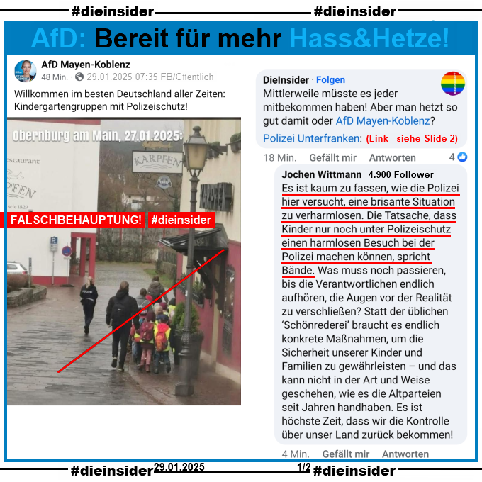 Nach etlichen Hinweisen teilt die AfD Mayen-Koblenz heute Morgen, am 29.01.2025 7:35 das dutzendfach aufgeklärte Bild der Kindergartengruppe in Obernburg und schreibt dazu "Willkommen im besten Deutschland aller Zeiten: Kindergartengruppen mit Polizeischutz!"

Auf unseren Kommentar "Mittlerweile müsste es jeder mitbekommen haben! Aber man hetzt so gut damit oder AfD Mayen-Koblenz?" mit dem Link zum Hinweis der Polizei Unterfranken kommt von einem Jochen W. folgende Antwort "Es ist kaum zu fassen, wie die Polizei hier versucht, eine brisante Situation zu verharmlosen. Die Tatsache, dass Kinder nur noch unter Polizeischutz einen harmlosen Besuch bei der Polizei machen können, spricht Bände. Was muss noch passieren, bis die Verantwortlichen endlich aufhören, die Augen vor der Realität zu verschließen? Statt der üblichen ‘Schönrederei’ braucht es endlich konkrete Maßnahmen, um die Sicherheit unserer Kinder und Familien zu gewährleisten – und das kann nicht in der Art und Weise geschehen, wie es die Altparteien seit Jahren handhaben. Es ist höchste Zeit, dass wir die Kontrolle über unser Land zurück bekommen!"
