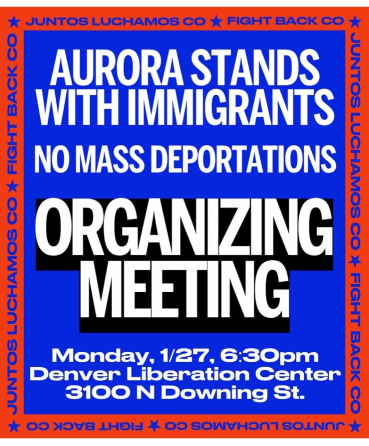 Flyer for an organizing meeting reading: 
Aurora stands with immigrants 
No mass deportations 
Organizing meeting
Monday, 1/27, 6:30pm
Denver Liberation Center
3100 N Downing St.