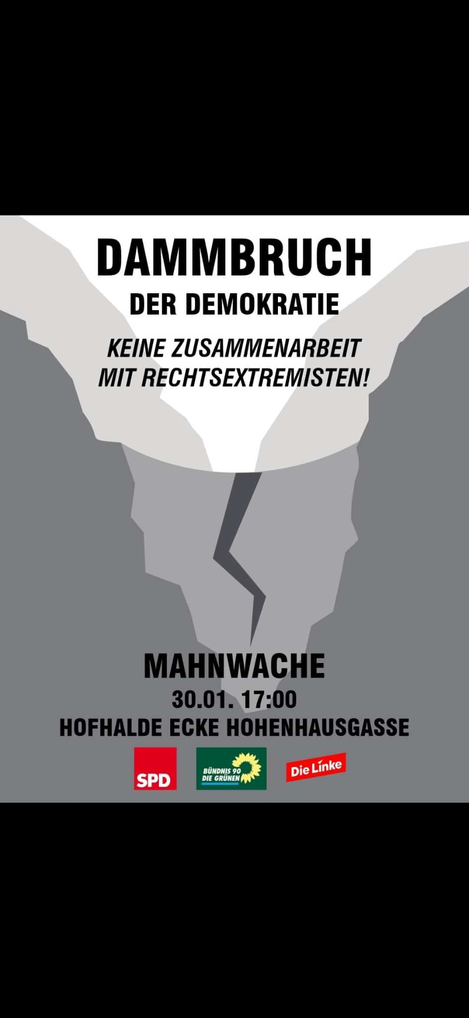 Das Bild ist ein Plakat für eine Mahnwache gegen Rechts.  Es zeigt eine stilisierte Darstellung eines Dammbruchs, der die Spaltung der Demokratie symbolisiert. Der Text betont die Ablehnung jeglicher Zusammenarbeit mit Rechtsextremisten.  Die Mahnwache findet am 30. Januar um 17:00 Uhr an der Hofhalde Ecke Hohenhausgasse statt und wird von der SPD, Bündnis 90/Die Grünen und der Linken organisiert.