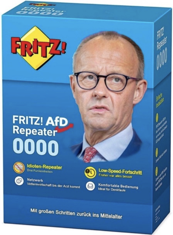 Das Bild ist eine satirische Parodie auf eine Verpackung im Stil einer Fritz!Box, die jedoch genutzt wird, um einen politischen Akzent zu setzen und eine bestimmte Person oder Partei humorvoll zu kritisieren. Hier eine detaillierte Beschreibung:


- Die Verpackung ist überwiegend in Blau gehalten, mit dem **„FRITZ!“-Logo** in Rot und Gelb oben links, das an die Markenaufmachung der Fritz!Box-Router erinnert.
- Im Zentrum befindet sich das Foto von Friedich Maerz e und ernstem Gesichtsausdruck. Die Darstellung ist offensichtlich eine Karikatur oder Parodie einer bekannten politischen Figur.


1. 
   - Der Name lautet **„FRITZ! AfD Repeater 0000“**, wobei „AfD“ (eine deutsche Partei) rot und unterstrichen geschrieben ist, was auf eine satirische Verbindung hinweist.
   - Der Begriff „Repeater“ (Verstärker) wird hier humorvoll verwendet, um Wiederholungen oder stereotype Aussagen zu verspotten.

2. 
   - Auf der Verpackung werden verschiedene „Funktionen“ aufgelistet, unter anderem:
     - **„Idioten-Repeater“**: Ein bissiger Seitenhieb, der darauf abzielt, dumme oder unreflektierte Meinungen zu verstärken.
     - **„Low-Speed-Fortschritt – Früher war alles besser“**: Eine ironische Kritik an rückwärtsgewandtem Denken und Nostalgie.
     - **„Netzwerk: Vetternwirtschaft bis der Arzt kommt“**: Ein Hinweis auf Vetternwirtschaft oder Korruption.
     - **„Komfortable Bedienung – Ideal für Denkfaule“**: Ein spöttischer Kommentar über vermeintlich intellektuelle Faulheit.
