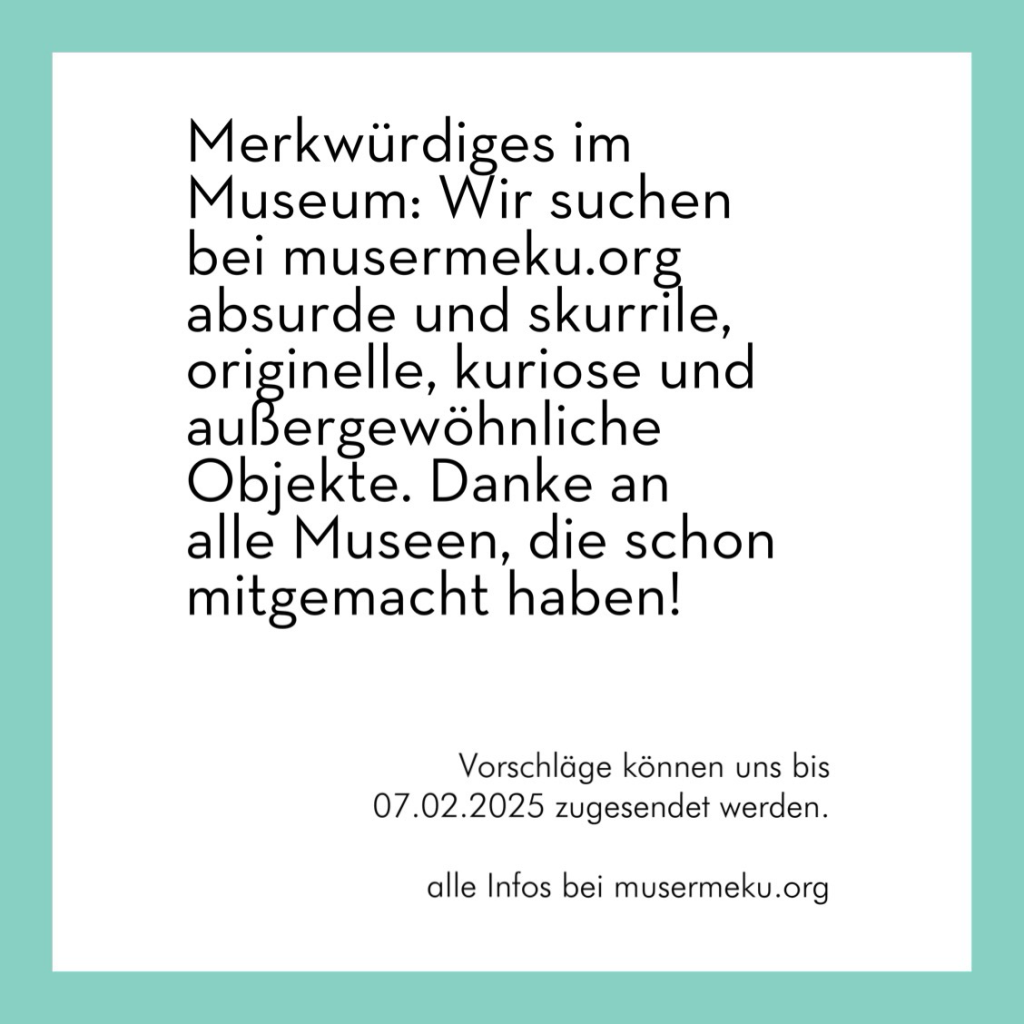 Merkwürdiges im Museum: Wir suchen bei musermeku.org absurde und skurrile, originelle, kuriose und außergewöhnliche Objekte. Danke an alle Museen, die schon mitgemacht haben! Vorschläge können uns bis 07.02.2025 zugesendet werden. - alle Intos bei musermeku.org