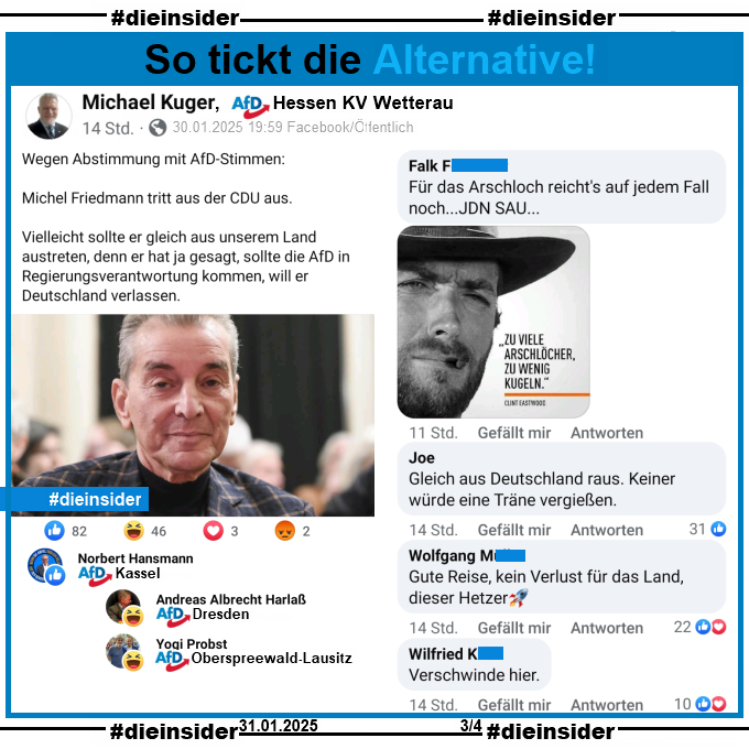 Michael Kuger, AfD Wetterau teilt den Bericht "Michel Friedman tritt aus der CDU aus" und postet dazu "Wegen Abstimmung mit AfD-Stimmen: Michel Friedmann tritt aus der CDU aus.  Vielleicht sollte er gleich aus unserem Land austreten, denn er hat ja gesagt, sollte die AfD in Regierungsverantwortung kommen, will er Deutschland verlassen."

Wir zeigen u.a. die Kommentare "Für das Arschloch reicht's auf jedem Fall noch...JDN SAU..." mit einem Clint Eastwood Bild und "Zu viele Arschlöcher, zu wenig Kugeln.", "Gleich aus Deutschland raus. Keiner würde eine Träne vergießen.", "Gute Reise, kein Verlust für das Land, dieser Hetzer." und "Verschwinde hier."

Möglicherweise strafrechtlich relevante Kommentare haben wir zur Anzeige gesichert!
