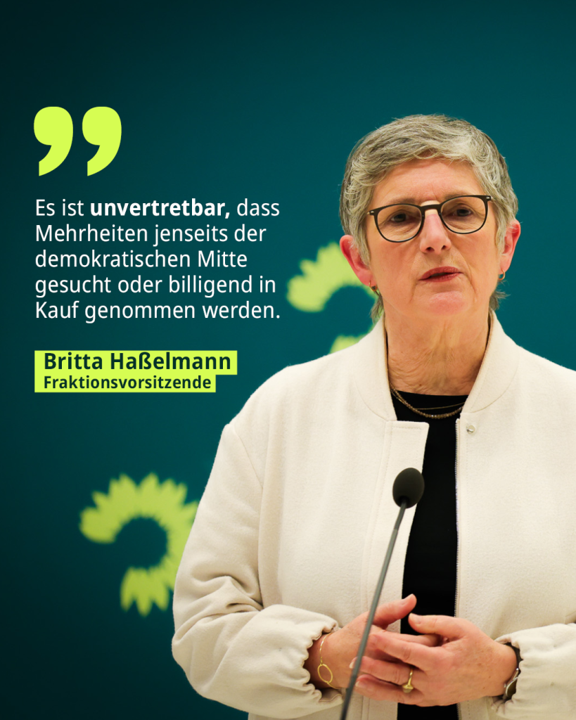 Auf dem Bild ist die Fraktionsvorsitzende Britta Haßelmann zu sehen. Daneben das Zitat: „Es ist unvertretbar, dass Mehrheiten jenseits der demokratischen Mitte
gesucht oder billigend in Kauf genommen werden.“