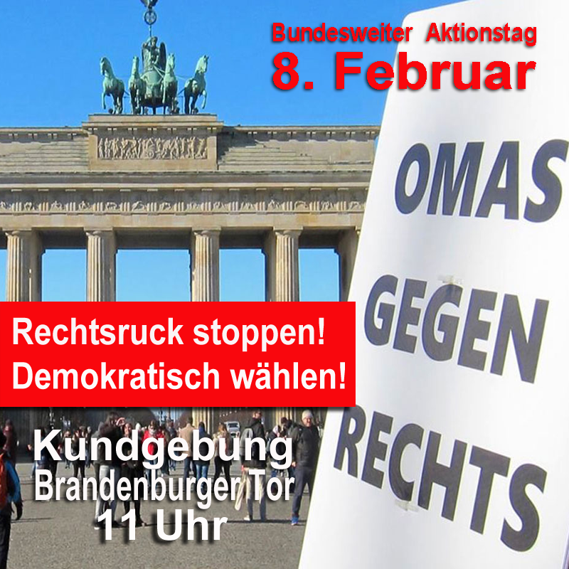 Grafik-Kachel 
Foto Brandenburger Tor, 
davor Oma-Schild
Text:
Bundesweiter Aktionstag
8. Februar 
Rechtsruck stoppen!
Demokratisch wählen!
Kundgebung Brandenburger Tor 
11 Uhr
