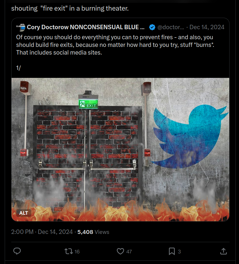 Screnn of Cory Doctorows NONCONSENSUAL BLUE .. tweet about dumbster fires in a broken theater.

A nice tweet with a beautifull walled exit door picture deserves a respectfull scrennshot to put they prey on the line of the commons of internette hunting duties.

:+1