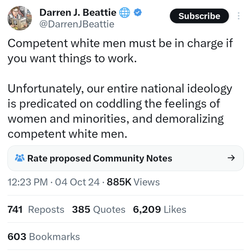 Tweet by Darren J. Beattie on October 4, 2024: "Competent white men must be in charge if you want things to work. 

Unfortunately, our entire national ideology is predicated on coddling the feelings of women and minorities, and demoralizing competent white men."
