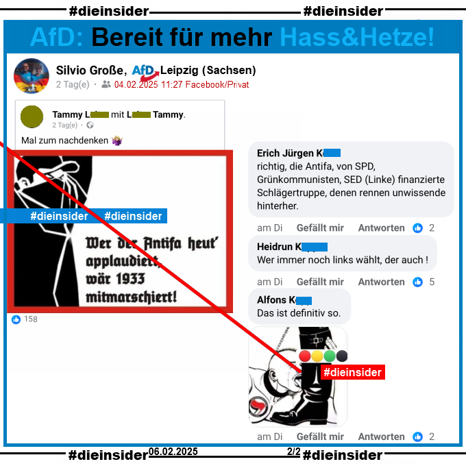 Silvio Große von der AfD Leipzig in Sachsen postet ein Bild mit einem vermummten Mann mit Baseball-Cap und "Wer der Antifa heut' applaudiert, wär 1933 mitmarschiert!"

Auf Slide 2 zeigen wir noch u.a. diese Kommentare dazu "richtig, die Antifa, von SPD, Grünkommunisten, SED (Linke) finanzierte Schlägertruppe, denen rennen unwissende hinterher.", "Wer immer noch links wählt, der auch!" und "Das ist definitiv so." mit einem Bild, auf dem ein Mann die Schuhe mit Roten, Gelben, Grünen und Schwarzen Kreisen ableckt.
