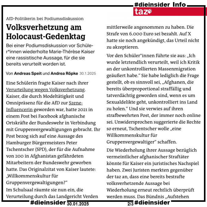 Hier zeigen wir als Info einen Auszug des taz Artikels vom 30.01.2025 "AfD-Politikerin bei PodiumsdiskussionVolksverhetzung am Holocaust-Gedenktag".

"Bei einer Podiumsdiskussion vor Schü­le­r*in­nen wiederholte Marie-Thérèse Kaiser eine rassistische Aussage, für die sie bereits verurteilt worden ist."

