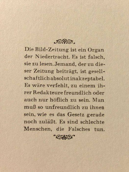 "Die Bild-Zeitung ist ein Organ der Niedertracht. Es ist falsch, sie zu lesen. Jemand, der zu dieser Zeitung beiträgt, ist gesellschaftlich absolut inakzeptabel. Es wäre verfehlt, zu einem ihrer Redakteure freundlich oder auch nur höflich zu sein. Man muß so unfreundlich zu ihnen sein, wie es das Gesetz gerade noch zuläßt. Es sind schlechte Menschen, die Falsches tun."