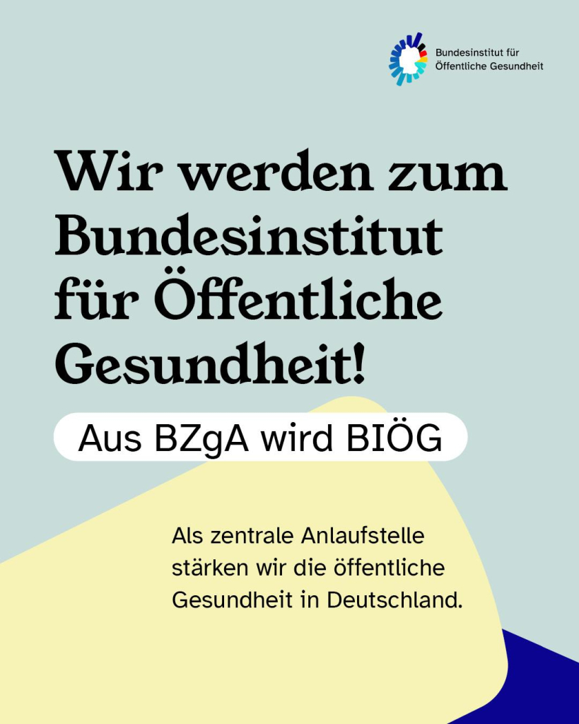 Auf dem Bild steht: Wir werden zum Bundesinstitut für Öffentliche Gesundheit. Aus BZgA wird BIÖG. Als zentrale Anlaufstelle stärken wir die öffentliche Gesundheit in Deutschland. 