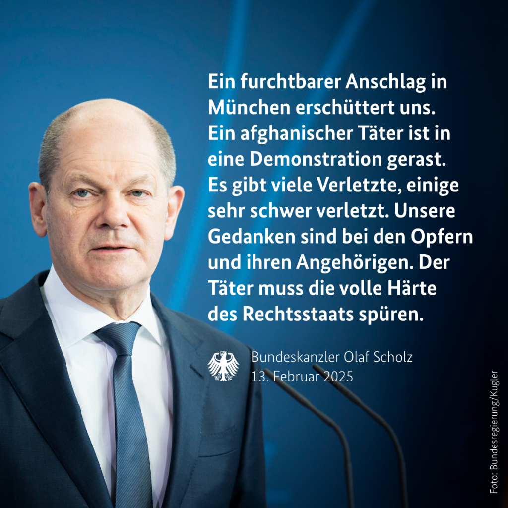 Auf der Grafik ist auf der linken Seite OIaf Scholz zu sehen. Im Text rechts steht: Ein furchtbarer Anschlag in München erschüttert uns. Ein afghanischer Täter ist in eine Demonstration gerast. Es gibt viele Verletzte, einige sehr schwer verletzt. Unsere Gedanken sind bei den Opfern und ihren Angehörigen. Der Täter muss die volle Härte des Rechtsstaats spüren.