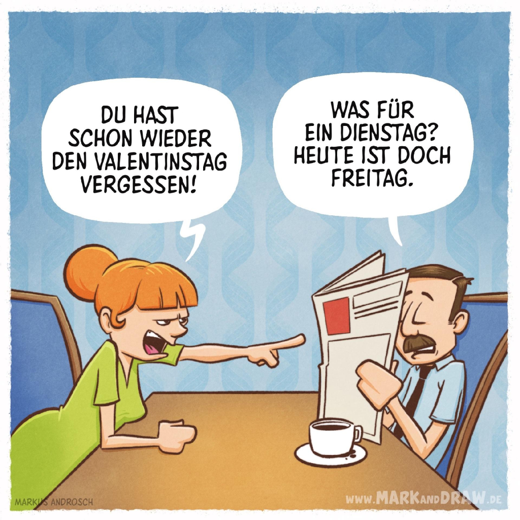 Der Cartoon zeigt eine humorvolle Szene zwischen einem Paar am Frühstückstisch. Eine Frau mit orangefarbenen Haaren im grünen Kleid beschuldigt ihren Partner aufgebracht: "Du hast schon wieder den Valentinstag vergessen!" Der Mann, der gerade die Zeitung liest und seinen Kaffee trinkt, antwortet verwirrt: "Was für ein Dienstag? Heute ist doch Freitag."