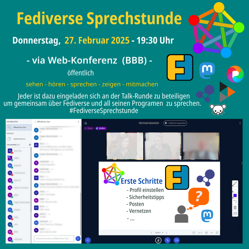 Fediverse Sprechstunde am Donnerstag 27.02.2025, 19:30 Uhr
via Web-Konferenz (BBB) - öffentlich
sehen - hören - sprechen - zeigen - mitmachen
Jeder ist dazu eingeladen sich an der Talk-Runde zu beteiligen um gemeinsam über Fediverse zu sprechen.
Logo Fediverse, Logo Friendica, Logo Mastodon, Logo Pixelfed, Logo Hubzilla, Logo Lemmy und Bild vom Online Konferenzraum