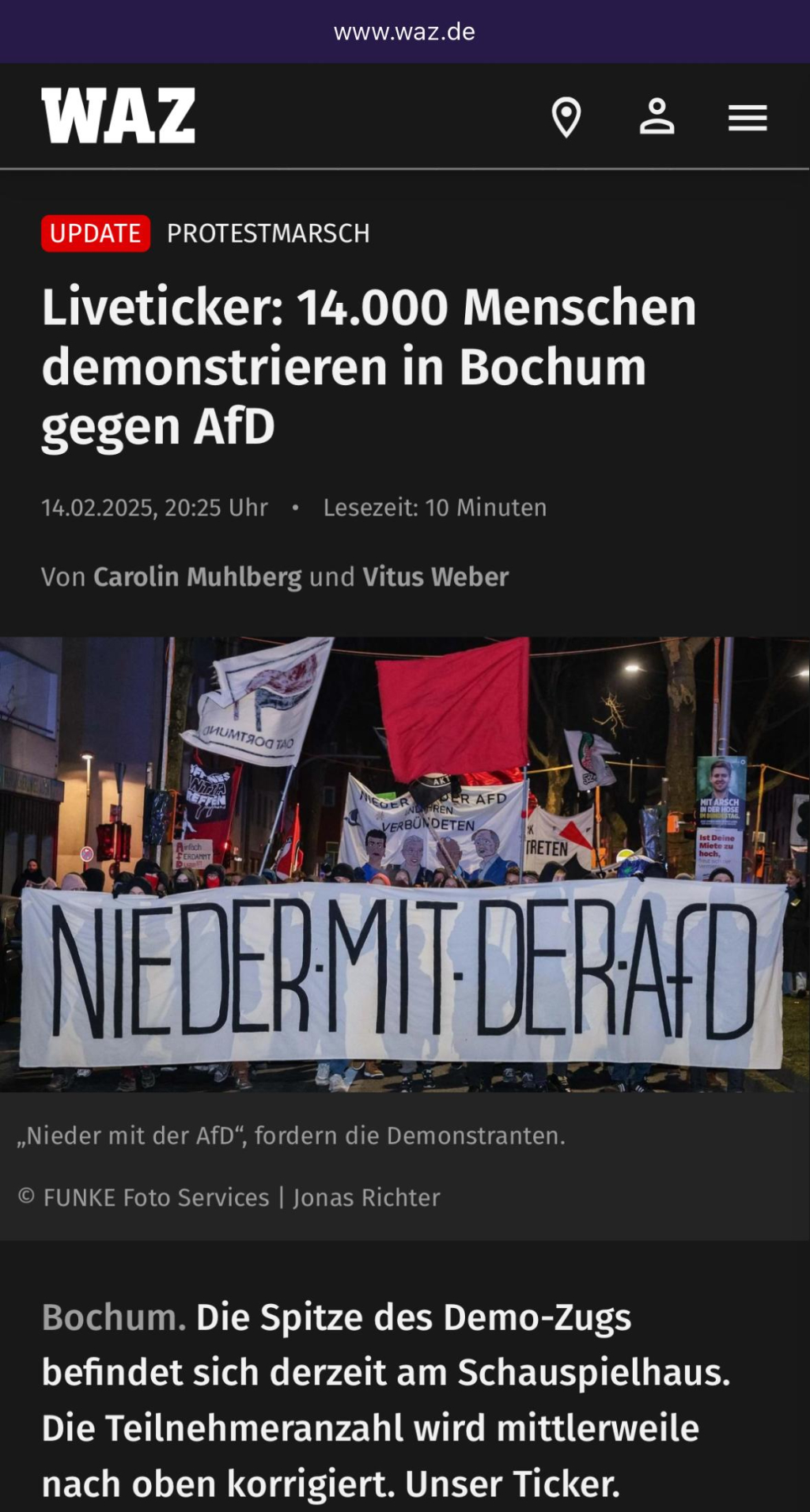 Foto eines Berichts aus der WAZ: Kleines Foto vom Streik. Text: UPDATE PROTESTMARSCH
Liveticker: 14.000 Menschen demonstrieren in Bochum gegen AfD
14.02.2025, 20:25 Uhr • Lesezeit: 10 Minuten
Von Carolin Muhlberg und Vitus Weber

„Nieder mit der AfD"
, Fordern die Demonstranten.
© FUNKE Foto Services | Jonas Richter
Bochum. Die Spitze des Demo-Zugs befindet sich derzeit am Schauspielhaus.
Die Teilnehmeranzahl wird mittlerweile nach oben korrigiert. Unser Ticker.