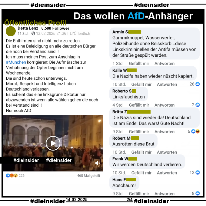 Geteilt wird auf einem öffentlichen Profil ein Video der Demo "Gegen Rassismus und Instrumentalisierung" in München am Abend nach dem schrecklichen Anschlag auf die Verdi-Demo!
Der Verfasser postet u.a. dazu "Die Enthirnten sind nicht mehr zu retten."

Wir zeigen u.a. die Kommentare "Gummiknüppel, Wasserwerfer, Polizeihunde ohne Beisskorb...diese Linkskrimininellen der Antifa müssen von der Straße gespült werden.", "Die Nazifa haben wieder nüscht kapiert.", "Linksfaschisten.", "Die Nazis sind wieder da! Deutschland ist am Ende! Das wars! Gute Nacht!", "Ausrotten diese Brut.", "Wir werden Deutschland verlieren." und "Abschaum!"

Die möglicherweise strafrechtlich relevanten Kommentare wurden von uns angezeigt!
