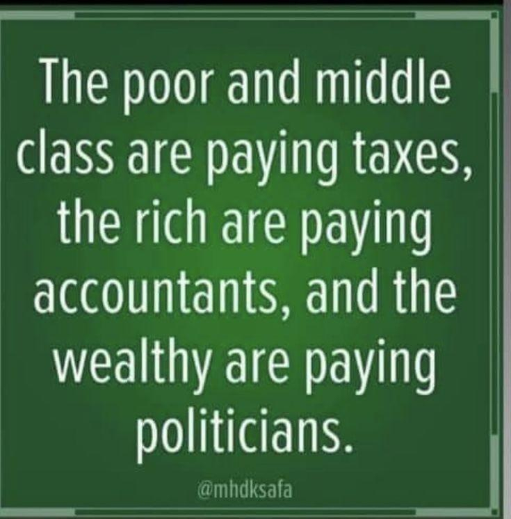 The poor and middle class are paying taxes, the rich are paying accountants, and the wealthy are paying politicians.

@mhdksafa