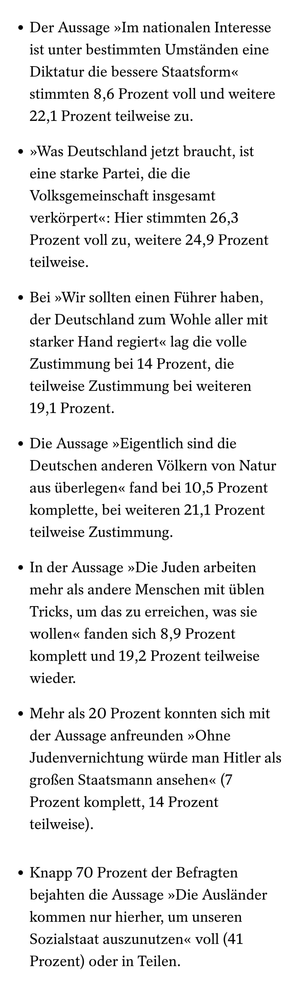 

Ressentiments und ExtremismusMehr als die Hälfte der Ostdeutschen ist unzufrieden mit der Demokratie

Demokratieverdrossenheit und rechtsextreme Einstellungen sind in den östlichen Bundesländern weitverbreitet, zeigt eine Erhebung der Uni Leipzig. Dabei gibt es deutliche Unterschiede zwischen den Bundesländern.

Von Johannes Grunert

28.06.2023, 14.08 Uhr

Artikel zum Hören•5 Min

Anhören

Kommentare öffnen

Zur Merkliste hinzufügen

Artikel verschenken

Twitter

Weitere Optionen zum Teilen

￼

Bild vergrößern

Teilnehmer einer NPD-Demonstration in Eisenach (im Juli 2020): Mehr als 3500 Menschen befragt

 Foto: Michael Reichel / picture alliance / dpa

Die AfD erzielt bundesweit in Umfragen Rekordwerte, eroberte im Kreis Sonneberg ihr erstes kommunales Spitzenamt . Dabei stimmen AfD-Wählerinnen und -Wähler in Ostdeutschland rechtsextremen Inhalten besonders häufig zu. Zu diesem Ergebnis kommt eine Untersuchung des Leipziger Else-Frenkel-Brunswik-Instituts. Sie wurde an diesem Mittwoch in Berlin vorgestellt und lag dem SPIEGEL vorab vor.

Die Befragung ermöglicht es, einen Vergleich etwa bei rechtsextremen Einstellungsmustern zwischen den ostdeutschen Bundesländern zu ziehen. Dafür wurden mehr als 3500 Menschen in Mecklenburg-Vorpommern, Brandenburg, Sachsen-Anhalt, Sachsen, Thüringen und Ost-Berlin befragt.

ANZEIGE

Konkret ging es um antidemokratische Einstellungen und Ressentiments, etwa Zustimmung zu rechtsextremen Aussagen sowie um die Zufriedenheit mit der Demokratie 