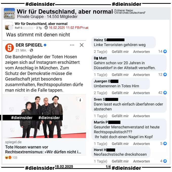 In der Gruppe "Wir für Deutschland, aber normal" wird der Spiegel Bericht "Nach Anschlag von München: Tote Hosen warnen vor Rechtsextremismus" geteilt und dazu "Was stimmt mit denen nicht." gepostet.

Wir zeigen auf Slide 1 u.a. die Kommentare "Linke Terroristen gehören weg.", "Gehirn schon vor 20 Jahren in Düsseldorf in der Altstadt versoffen.", "Umbenennen in Totes Hirn.", "Dann lasst euch einfach überfahren oder abstechen.", "Gesunder Menschenverstand ist heute Rechtspopulistisch? Ihr habt doch einen Nagel im Kopf." und "Neofaschistische dreckshosen."
