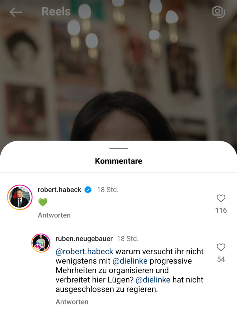 Screenshot Insta, Kommentar-Bereich. Im Hintergrund ist ein Video zu sehen, mit der oberen Hälfte des Kopfes von A. Baerbock. Kommentar von Robert Habeck: Ein grünes Herz. Darunter von Ruben Neugebauer, an Robert Habeck "Warum versucht ihr nicht wenigstens mit Die Linke progressive Mehrheiten zu organisieren und verbreitet hier Lügen? Die Linke hat nicht ausgeschlossen zu regieren."