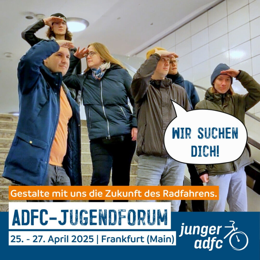 Bildbeschreibung: 
Junge Menschen stehen auf einer Treppe und halten Ausschau.
Text: 
Wir suchen dich!
Gestalte mit uns die Zukunft des Radfahrens.
ADFC-Jugendforum. 25. - 27. April 2025. Frankfurt (Main)