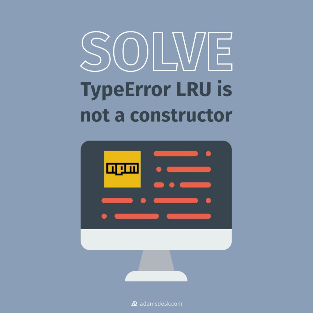 A computer monitor displaying an NPM logo around some programming code next to large text that reads, 'Solve TypeError LRU is not a constructor'.