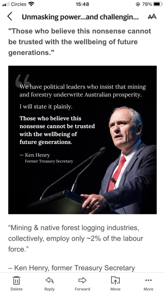 Photo of Ken Henry, former Treasury Secretary with his words “"Those who believe this nonsense cannot be trusted with the wellbeing of future generations…We have political leaders who insist that mining and forestry underwrite Australian prosperity. I will state it plainly. Those who believe this nonsense cannot be trusted with the wellbeing of future generations. - Ken Henry Former Treasury Secretary. "Mining & native forest logging industries, collectively, employ only ~2% of the labour force."