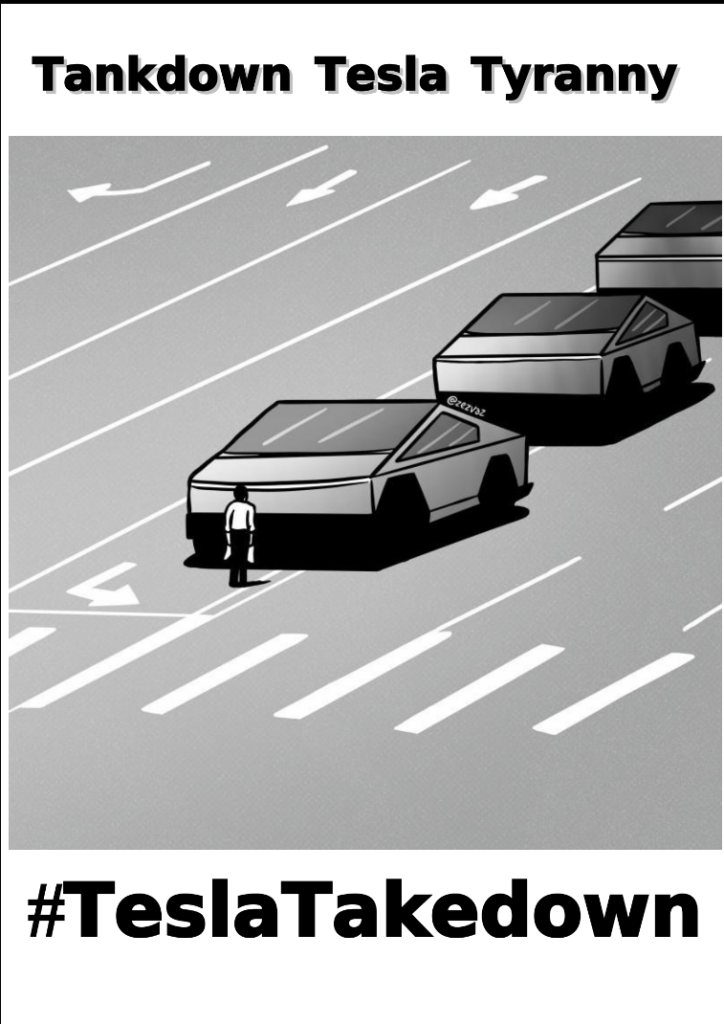 Image of a poster with the headline 
"Tankdown Tesla Tyranny"

Below that, a cartoon by Portuguese editorial cartoonist Zez Vaz, showing a lone person blocking a row of Tesla Cybertrucks, a reference to iconic 1989 photo of Tiananmen square and the student blocking the tanks there.

Below that,  in bold large text, the hashtag:
#TeslaTakedown

