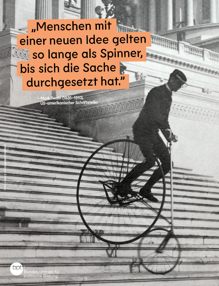 Zu sehen ist ein altes Schwarz-Weiß-Foto mit einem Mann, der auf einem Fahrrad, dessen Hinterrad viel größer als heute üblich ist, eine Treppe hinunterfährt.

Zu lesen ist weiterhin ein Zitat des US-amerikanischen Schriftstellers Mark Twain (1835-1910): "Menschen mit einer neuen Ideen gelten so lange als Spinner, bis sich die Sache durchgesetzt hat."