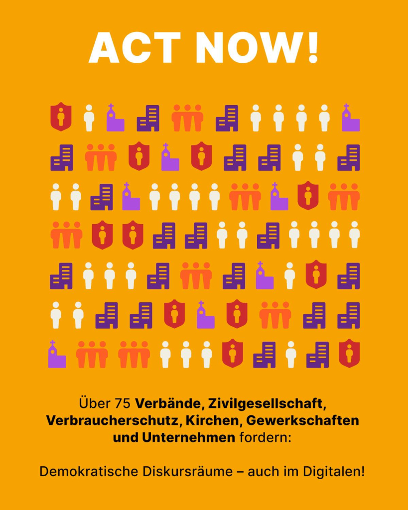 ACT NOW! Über 75 Verbände, Zivilgesellschaft, Verbraucherschutz, Kirchen, Gewerkschaften und Unternehmen fordern: Demokratische Diskursräume - auch im Digitalen!