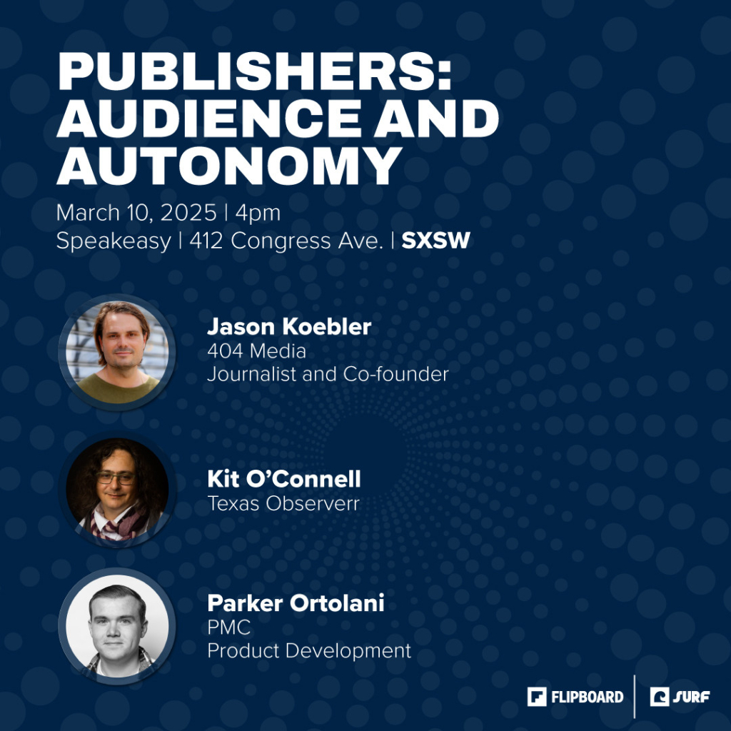 Graphic for panel that says:
PUBLISHERS: AUDIENCE AND AUTONOMY
March 10, 2025 | 4pm
Speakeasy | 412 Congress Ave. | SXSW

Jason Koebler 404 Media  Journalist and Co-founder
Kit O’Connell Texas Observer
Parker Ortolani PMC Product Development