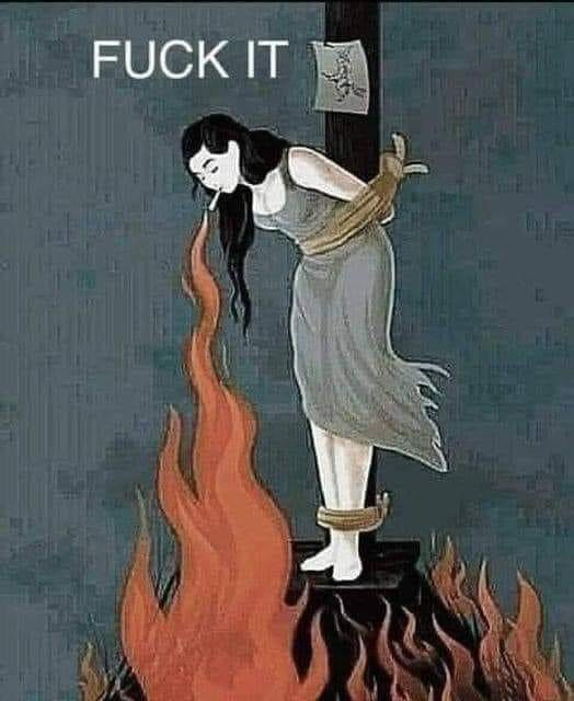 Witch burning meme titled FUCK IT depicting a woman tied to a pole that is put on fire and she bends forwards to light up the blunt on her lips  