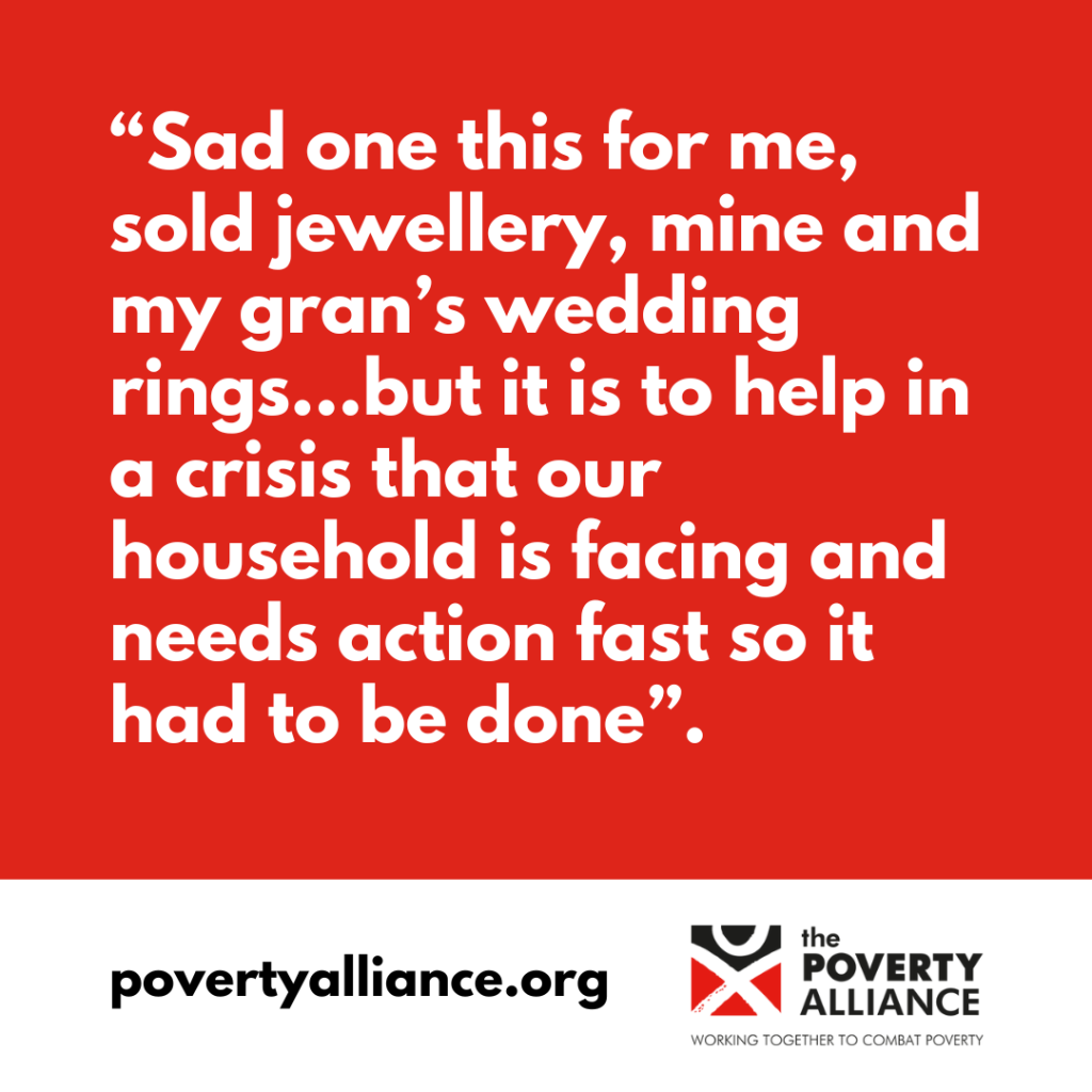 Text says “Sad one this for me, sold jewellery, mine and my gran’s wedding rings…but it is to help in a crisis that our household is facing and needs action fast so it had to be done”. povertyalliance.org Poverty Alliance logo