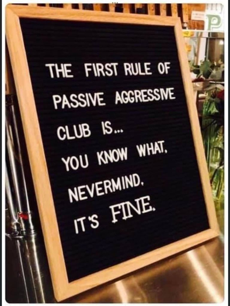 a black sign with white letters that say: The first rule of passive aggressive club is ... you know what, nevermind, it's FINE