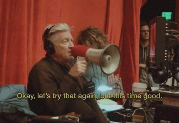 David lynch saying, into a megaphone: Okay, let's try that again, but this time good.