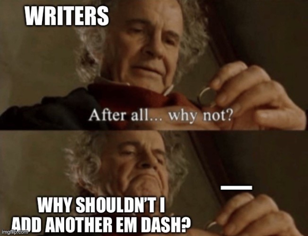 Meme with two panels depicting Bilbo (tagged as “WRITERS”), contemplating “After all…why not?” and then deciding "why shouldn’t I use another em dash," with an em dash — superimposed on the One Ring.