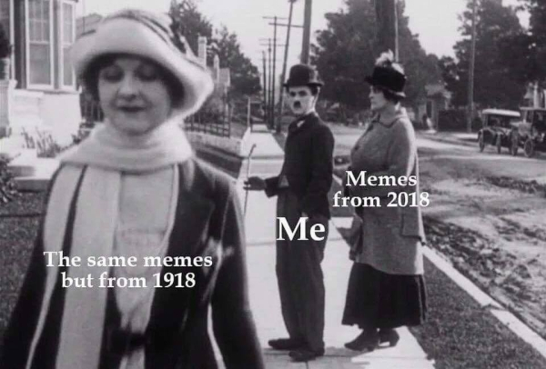 black and white image of charlie chaplin looking back at another woman while his wife looks at him angrily. The other woman is labelled: the same memes but from 1918. Chaplin is labelled: "me". And the wife is labelled: "Memes from 2018"