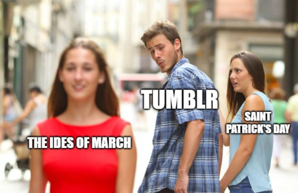 the distracted boyfriend meme -- the woman in the red dress is The Ides of March, the distracted boyfriend in the blue plaid shirt looking at her is Tumblr, and his girlfriend, looking at him with disbelief is Saint Patrick's Day