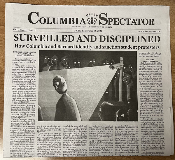 Columbia Spectator
13 September 2024
SURVEILLED AND DISCIPLINED 
How Columbia and Barnard identify and sanction student protestors.
Text is here: https://www.columbiaspectator.com/news/2024/09/12/inside-columbias-surveillance-and-disciplinary-operation-for-student-protesters-3/