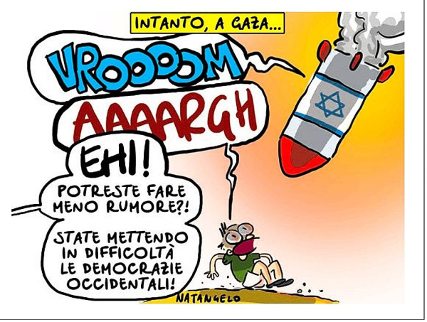 Intanto, a Gaza...

(Nel disegno un enorme e rumoroso missile sta per abbattersi su un uomo che urla).

Una voce fuori campo: "Ehi! Potreste fare meno rumore?! State mettendo in difficoltà le democrazie occidentali!"