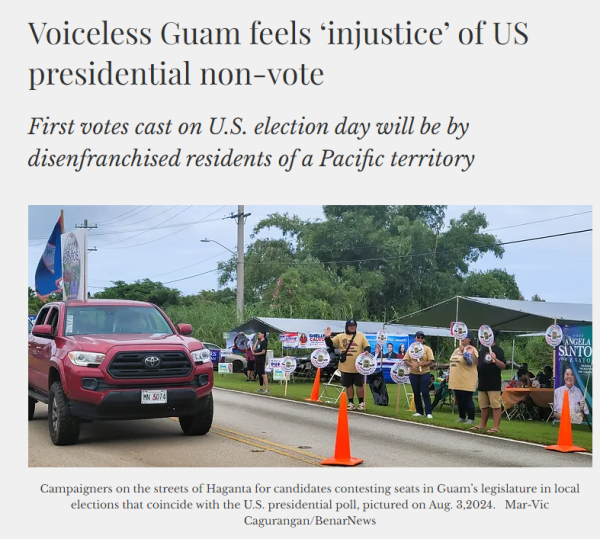 Voiceless Guam feels ‘injustice’ of US presidential non-vote First votes cast on U.S. election day will be by disenfranchised residents of a Pacific territory  Campaigners on the streets of Haganta for candidates contesting seats in Guam’s legislature in local elections that coincide with the U.S. presidential poll, pictured on