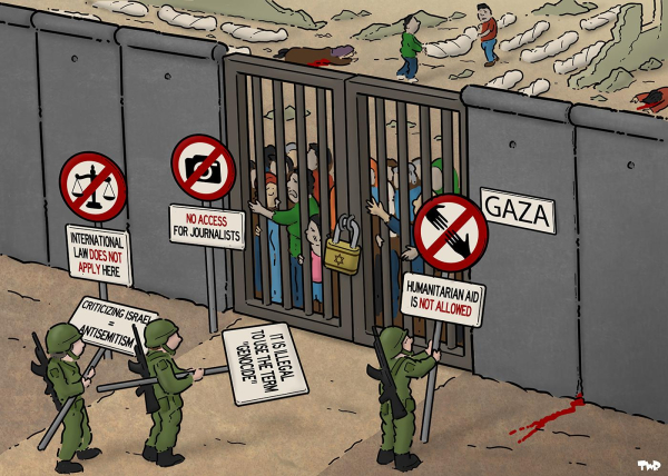 Cartoon showing a wall and a Gaza gateway. The gate is locked with a padlock with the Israeli flag on it. Behind the gate are Gazans who want to escape the violence, and behind them we see rows of bodies. In front of the gate, Israeli soldiers are busy placing various prohibition signs with the texts 'humanitarian aid prohibited', 'prohibited to use the term "genocide"', 'no journalists allowed', 'criticism of Israel = anti-Semitism' and 'international law does not apply here'.