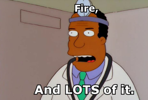 Dr Hibbert saying: Fire and LOTS of it.