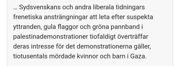 Sydsvenskans och andra liberala tidningars frenetiska ansträngningar att leta efter suspekta yttranden, gula flaggor och gröna pannband i palestinademonstrationer tiofaldigt överträffar deras intresse för det demonstrationerna gäller, tiotusentals mördade kvinnor och barn i Gaza.