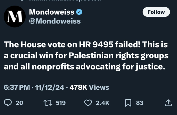 M
Mondoweiss &
@Mondoweiss
Follow
The House vote on HR 9495 failed! This is
a crucial win for Palestinian rights groups
and all nonprofits advocating for justice.
6:37 PM • 11/12/24 • 478K Views